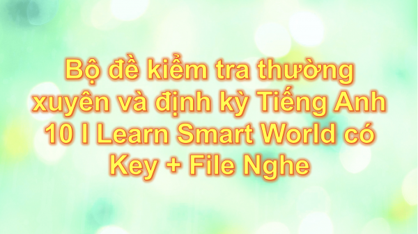 Bộ đề I Learn Smart World Tiếng Anh 10 có Key + File Nghe